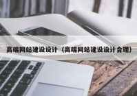 高端网站建设设计（高端网站建设设计合理）