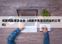 成都网站建设企业（成都市有建设网站的公司吗）