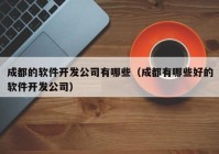 成都的软件开发公司有哪些（成都有哪些好的软件开发公司）