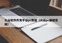 火山软件开发平台pc教程（火山pc编程官网）