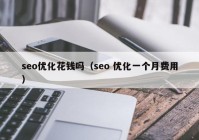 seo优化花钱吗（seo 优化一个月费用）