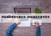 网站建设策划方案论文（网站建设方案书范文）