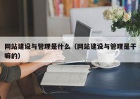 网站建设与管理是什么（网站建设与管理是干嘛的）