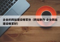 企业的网站建设哪家快（网站制作 企业网站建设哪家好）