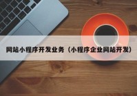 网站小程序开发业务（小程序企业网站开发）