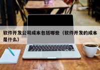 软件开发公司成本包括哪些（软件开发的成本是什么）