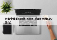 六安专业的seo优化排名（知名全网SEO优化）