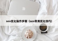 seo优化操作步骤（seo常用优化技巧）