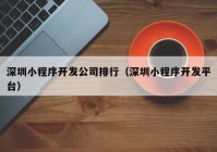 深圳小程序开发公司排行（深圳小程序开发平台）