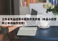 江苏省食品经营小程序开发步骤（食品小经营网上申请操作流程）