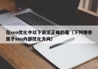 在seo优化中以下说法正确的是（下列哪些属于seo内部优化方向）