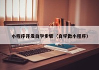 小程序开发自学步骤（自学做小程序）