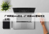 广州网站seo优化（广州做seo整站优化公司）