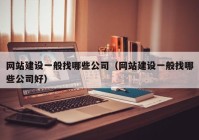 网站建设一般找哪些公司（网站建设一般找哪些公司好）