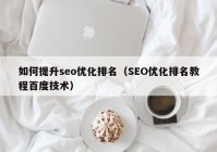 如何提升seo优化排名（SEO优化排名教程百度技术）