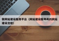 做网站建设服务平台（网站建设服务商的网站建设流程）