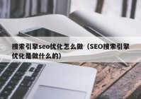 搜索引擎seo优化怎么做（SEO搜索引擎优化是做什么的）