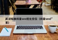 武汉标准抖音seo优化价位（抖音seo厂家）