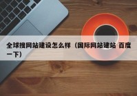 全球搜网站建设怎么样（国际网站建站 百度一下）