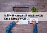 淘宝seo优化的定义（影响淘宝SEO优化的因素主要包括哪几类?）