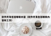 软件开发包括哪些内容（软件开发包括哪些内容和工作）