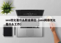 seo优化是什么职业岗位（seo网络优化是什么工作）