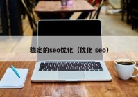 稳定的seo优化（优化 seo）