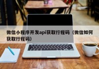 微信小程序开发api获取行程码（微信如何获取行程码）