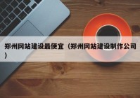 郑州网站建设最便宜（郑州网站建设制作公司）