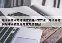 电子商务网站建设的常用开发方法（电子商务网站建设的常用开发方法包括）