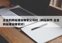 企业的网站建设哪家公司好（网站制作 企业网站建设哪家好）