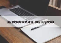 厦门定制型网站建设（厦门app定制）