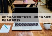 软件开发人员需要什么资质（软件开发人员需要什么资质要求）