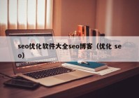 seo优化软件大全seo博客（优化 seo）