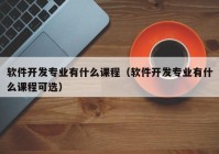 软件开发专业有什么课程（软件开发专业有什么课程可选）