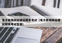 电子商务网站建设期末考试（电子商务网站建设期末考试答案）