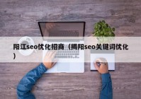 阳江seo优化招商（揭阳seo关键词优化）