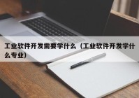 工业软件开发需要学什么（工业软件开发学什么专业）