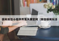 搞笑微信小程序开发大赛官网（微信搞笑玩法）