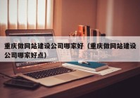 重庆做网站建设公司哪家好（重庆做网站建设公司哪家好点）