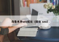 乌鲁木齐seo优化（优化 seo）