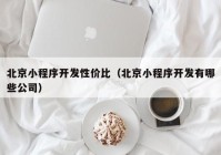 北京小程序开发性价比（北京小程序开发有哪些公司）