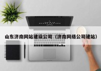 山东济南网站建设公司（济南网络公司建站）