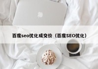 百度seo优化成交价（百度SEO优化）