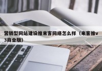 营销型网站建设推来客网络怎么样（来客推v3商业版）