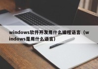 windows软件开发用什么编程语言（windows是用什么语言）