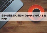 南宁网站建设人才招聘（南宁网站建设人才招聘网）