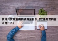 软件开发最重要的资源是什么（软件开发的重点是什么）