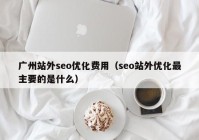 广州站外seo优化费用（seo站外优化最主要的是什么）