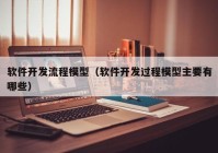 软件开发流程模型（软件开发过程模型主要有哪些）